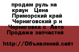 продам руль на 151 краун › Цена ­ 500 - Приморский край, Черниговский р-н, Черниговка с. Авто » Продажа запчастей   